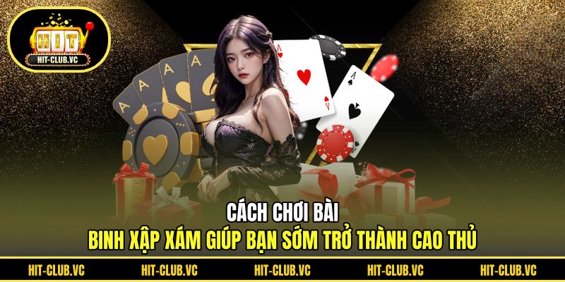 Cách chơi bài binh xập xám giúp bạn sớm trở thành cao thủ