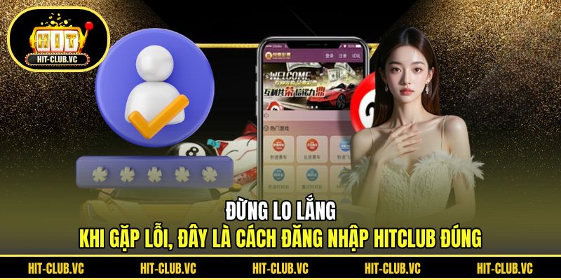 Đừng lo lắng khi gặp lỗi, đây là cách đăng nhập HITCLUB đúng