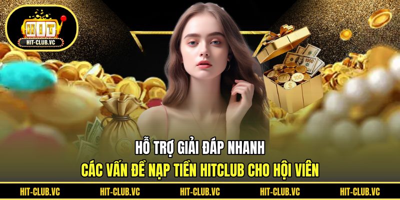 Hỗ trợ giải đáp nhanh các vấn đề nạp tiền HITCLUB cho hội viên