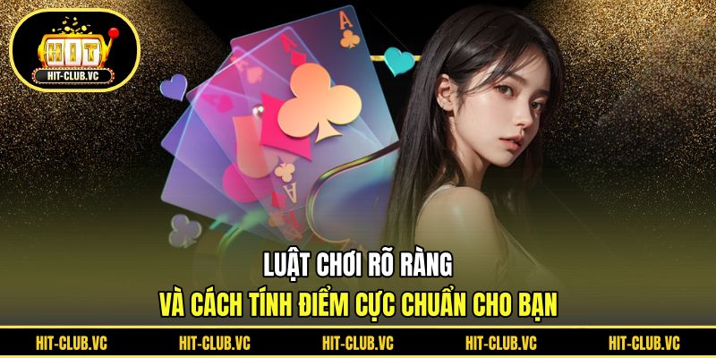 Luật chơi rõ ràng và cách tính điểm cực chuẩn cho bạn