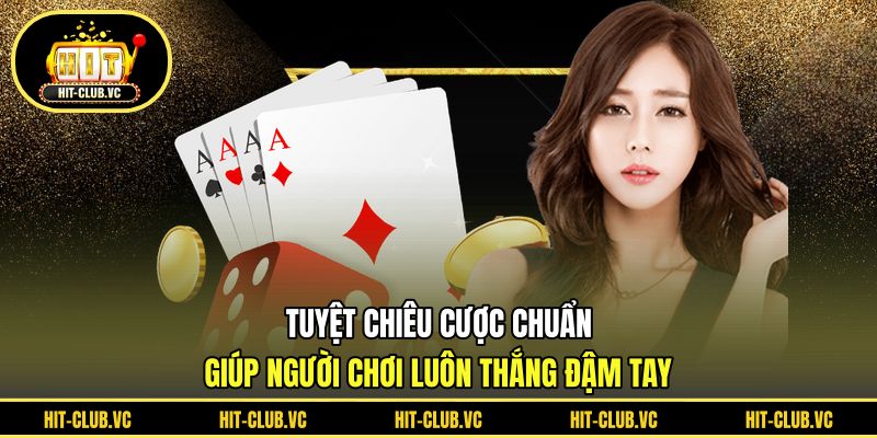 Tuyệt chiêu cược chuẩn giúp người chơi luôn thắng đậm tay