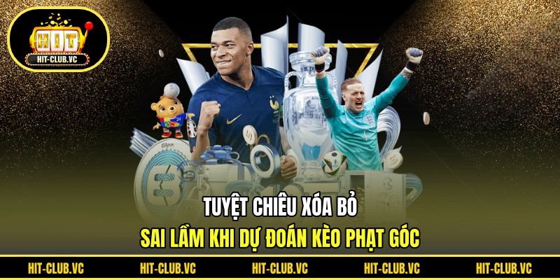 Tuyệt chiêu xóa bỏ sai lầm khi dự đoán kèo phạt góc
