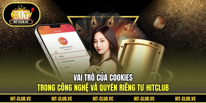 Vai trò của Cookies trong công nghệ và quyền riêng tư HITCLUB